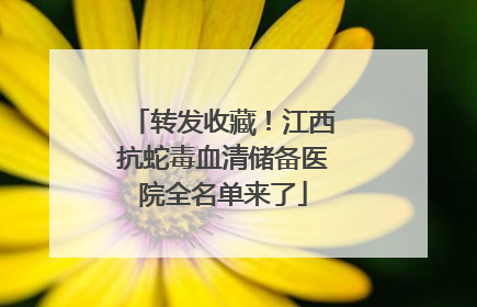 转发收藏！江西抗蛇毒血清储备医院全名单来了