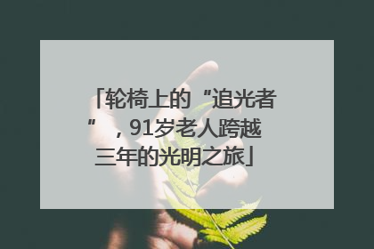 轮椅上的“追光者”，91岁老人跨越三年的光明之旅