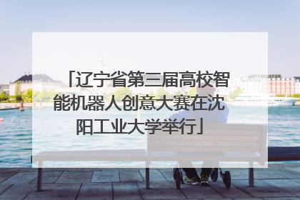辽宁省第三届高校智能机器人创意大赛在沈阳工业大学举行