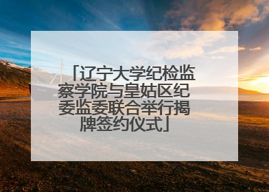 辽宁大学纪检监察学院与皇姑区纪委监委联合举行揭牌签约仪式