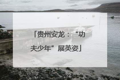 贵州安龙：“功夫少年”展英姿