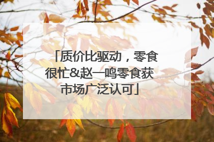 质价比驱动，零食很忙&赵一鸣零食获市场广泛认可