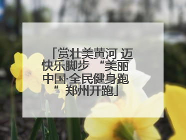 赏壮美黄河 迈快乐脚步 “美丽中国·全民健身跑”郑州开跑