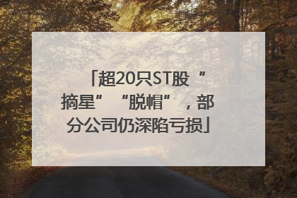 超20只ST股“摘星”“脱帽”，部分公司仍深陷亏损