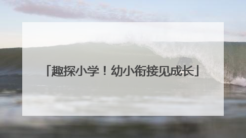 趣探小学！幼小衔接见成长