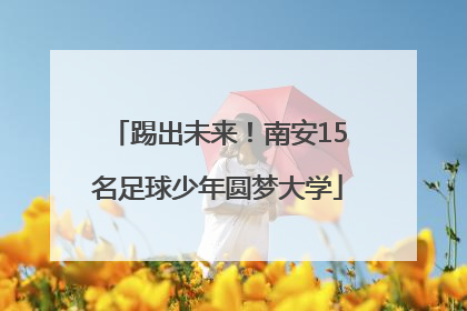 踢出未来！南安15名足球少年圆梦大学