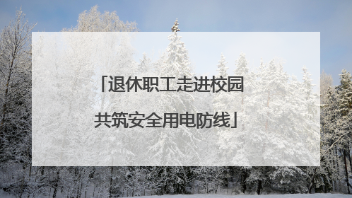 退休职工走进校园 共筑安全用电防线