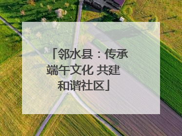 邻水县：传承端午文化 共建和谐社区