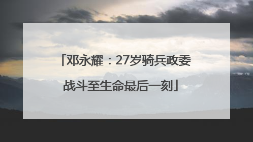 邓永耀：27岁骑兵政委 战斗至生命最后一刻