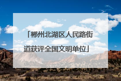 郴州北湖区人民路街道获评全国文明单位