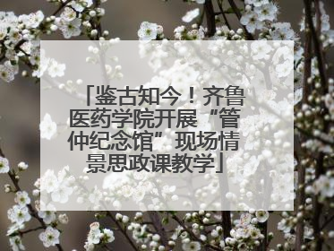 鉴古知今！齐鲁医药学院开展“管仲纪念馆”现场情景思政课教学