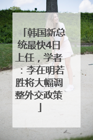 韩国新总统最快4日上任，学者：李在明若胜将大幅调整外交政策
