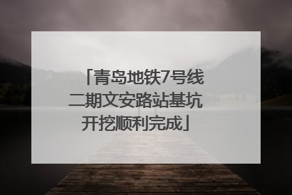 青岛地铁7号线二期文安路站基坑开挖顺利完成