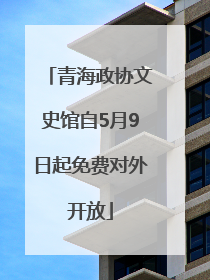 青海政协文史馆自5月9日起免费对外开放