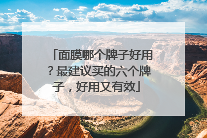 面膜哪个牌子好用？最建议买的六个牌子，好用又有效