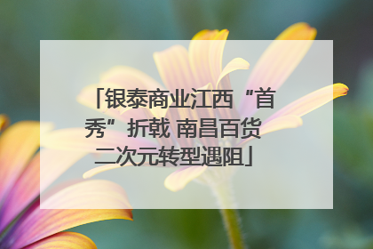 银泰商业江西“首秀”折戟 南昌百货二次元转型遇阻
