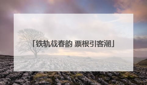 铁轨载春韵 票根引客潮