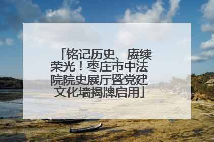 铭记历史、赓续荣光！枣庄市中法院院史展厅暨党建文化墙揭牌启用