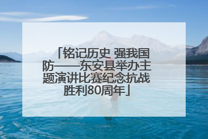 铭记历史 强我国防——东安县举办主题演讲比赛纪念抗战胜利80周年