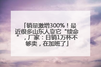 销量激增300%！最近很多山东人靠它“续命”，厂家：日销1万杯不够卖，在加班了