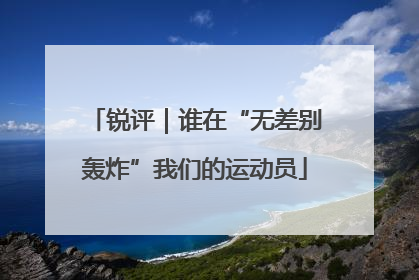 锐评｜谁在“无差别轰炸”我们的运动员