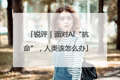 锐评｜面对AI“抗命”，人类该怎么办