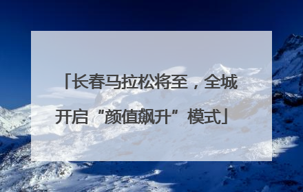 长春马拉松将至，全城开启“颜值飙升”模式