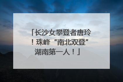 长沙女攀登者唐玲！珠峰“南北双登”湖南第一人！