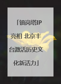 镇岗塔IP亮相 北京丰台激活历史文化新活力