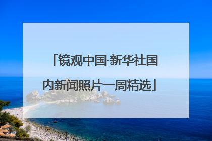 镜观中国·新华社国内新闻照片一周精选