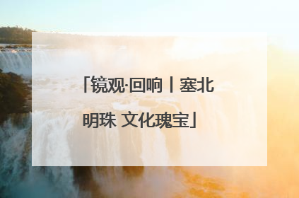 镜观·回响丨塞北明珠 文化瑰宝