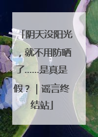 阴天没阳光，就不用防晒了……是真是假？｜谣言终结站