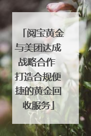 阅宝黄金与美团达成战略合作 打造合规便捷的黄金回收服务