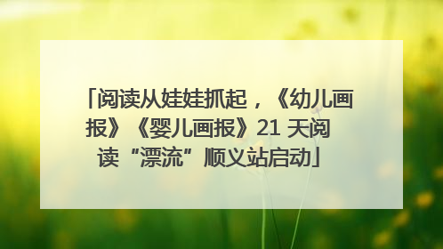 阅读从娃娃抓起，《幼儿画报》《婴儿画报》21 天阅读“漂流”顺义站启动