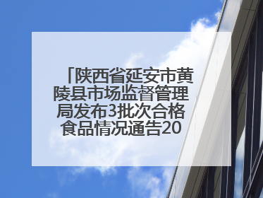 陕西省延安市黄陵县市场监督管理局发布3批次合格食品情况通告2025年第2号