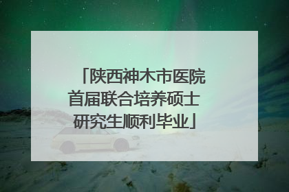陕西神木市医院首届联合培养硕士研究生顺利毕业