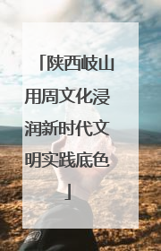 陕西岐山用周文化浸润新时代文明实践底色