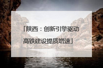 陕西：创新引擎驱动高铁建设提质增速