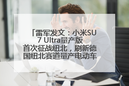 雷军发文：小米SU7 Ultra量产版首次征战纽北，刷新德国纽北赛道量产电动车圈速纪录，成为纽北史上最速量产电动车