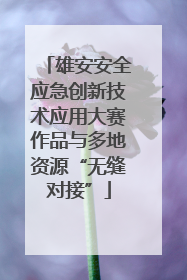 雄安安全应急创新技术应用大赛作品与多地资源“无缝对接”