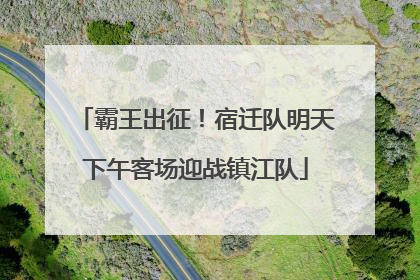 霸王出征！宿迁队明天下午客场迎战镇江队