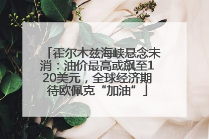 霍尔木兹海峡悬念未消：油价最高或飙至120美元，全球经济期待欧佩克“加油”