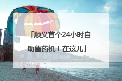 顺义首个24小时自助售药机！在这儿