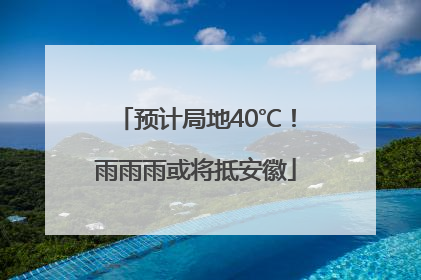 预计局地40℃！雨雨雨或将抵安徽