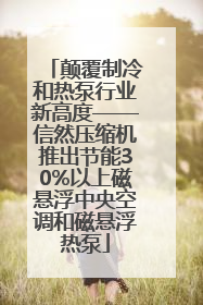 颠覆制冷和热泵行业新高度——信然压缩机推出节能30%以上磁悬浮中央空调和磁悬浮热泵
