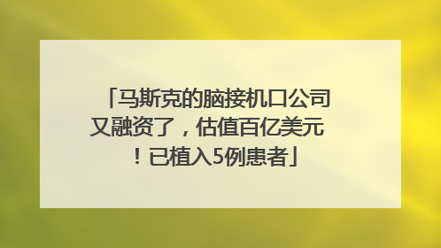 马斯克的脑接机口公司又融资了，估值百亿美元！已植入5例患者