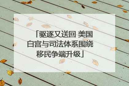 驱逐又送回 美国白宫与司法体系围绕移民争端升级