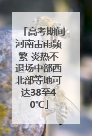 高考期间河南雷雨频繁 炎热不退场中部西北部等地可达38至40℃