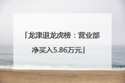 龙津退龙虎榜：营业部净买入5.86万元