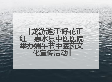 龙游涟江·好花正红—惠水县中医医院举办端午节中医药文化宣传活动